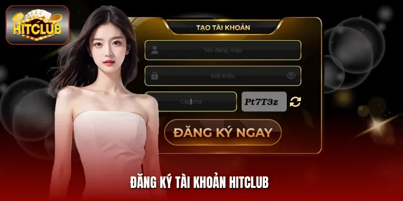 Đăng Ký Tài Khoản Hitclub - Hướng Dẫn Quy Trình Thực Hiện