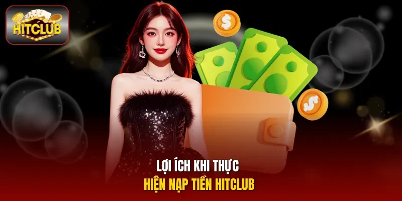 Lợi ích khi thực hiện nạp tiền Hitclub