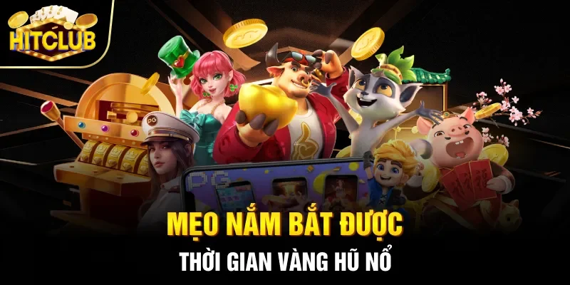Mẹo nắm bắt được thời gian vàng hũ nổ