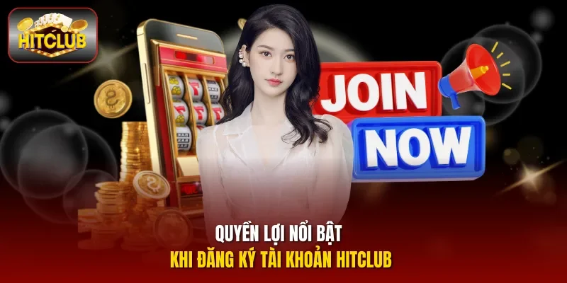Quyền lợi nổi bật khi đăng ký tài khoản Hitclub