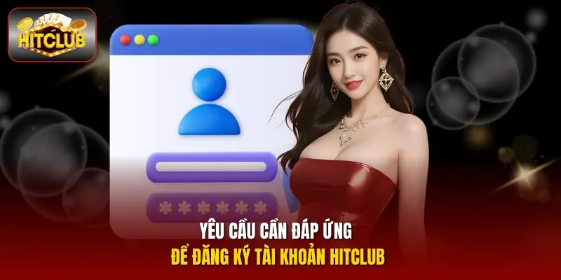 Yêu cầu cần đáp ứng để đăng ký tài khoản Hitclub